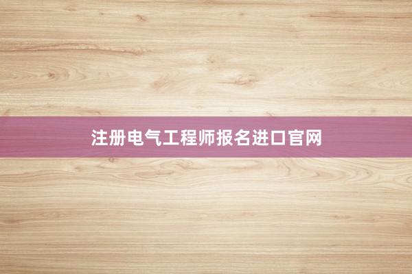 注册电气工程师报名进口官网