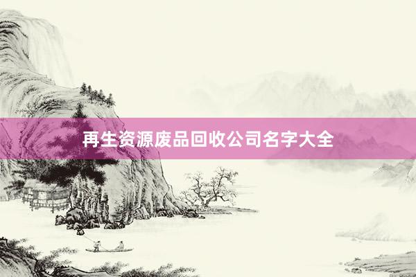 再生资源废品回收公司名字大全
