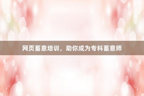 网页蓄意培训，助你成为专科蓄意师