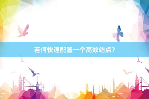 若何快速配置一个高效站点？