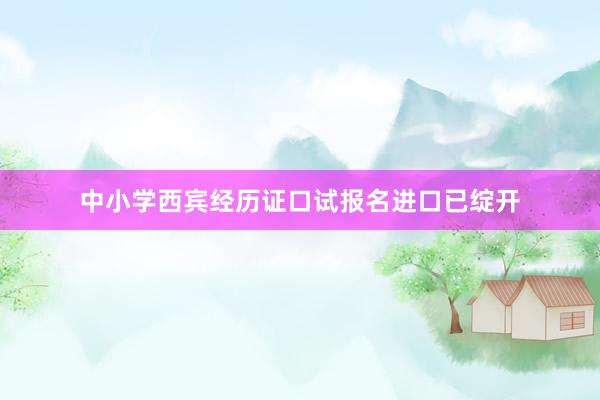 中小学西宾经历证口试报名进口已绽开