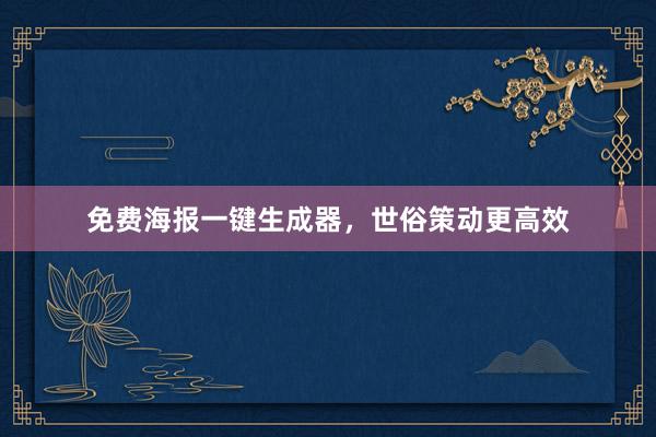 免费海报一键生成器，世俗策动更高效