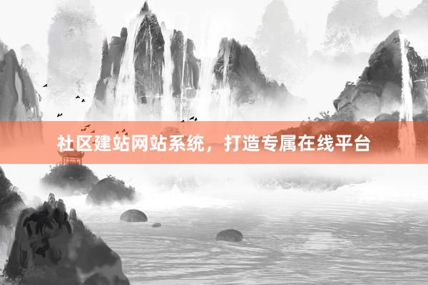 社区建站网站系统，打造专属在线平台