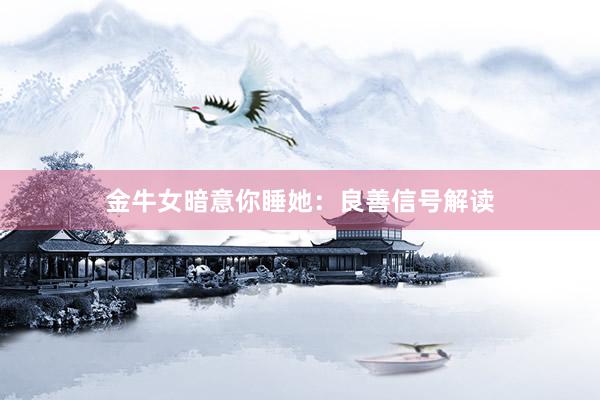 金牛女暗意你睡她：良善信号解读