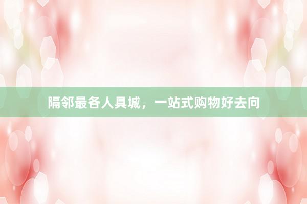 隔邻最各人具城，一站式购物好去向