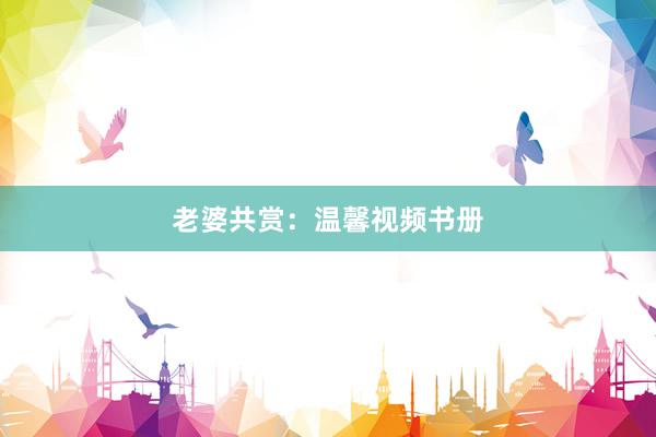 老婆共赏：温馨视频书册