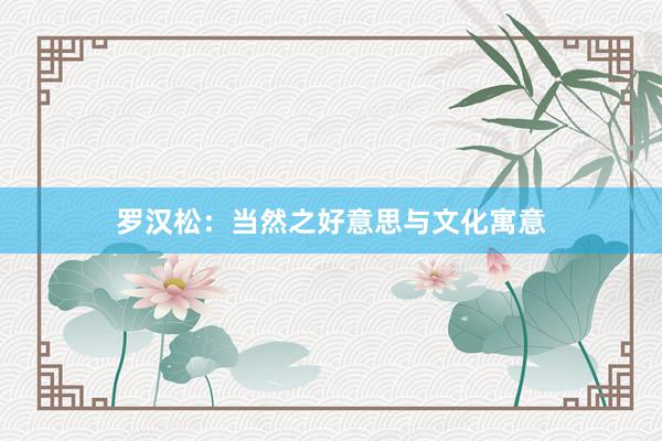 罗汉松：当然之好意思与文化寓意
